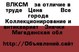 1.1) ВЛКСМ - за отличие в труде › Цена ­ 590 - Все города Коллекционирование и антиквариат » Значки   . Магаданская обл.